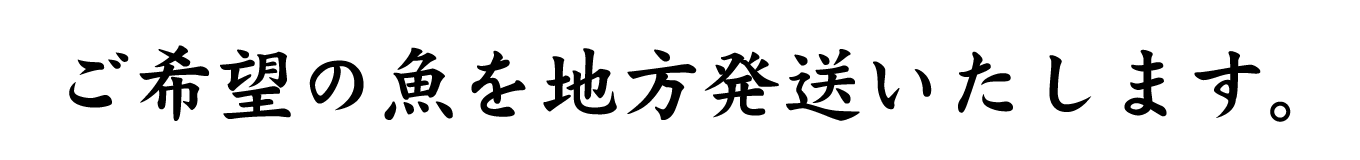 ご希望の魚を地方発送いたします。